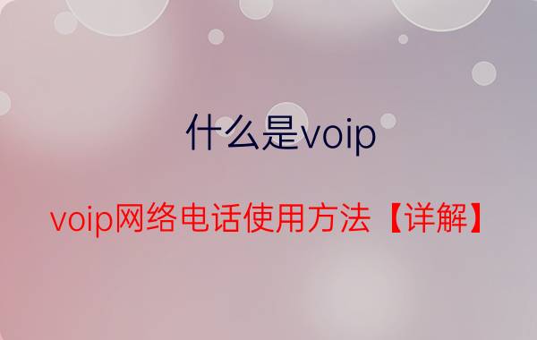 什么是voip voip网络电话使用方法【详解】